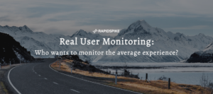 Real user monitoring: Who wants to monitor the average experience?