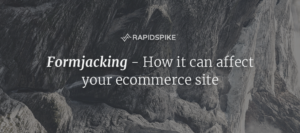 Formjacking – How it can Affect your Ecommerce Site