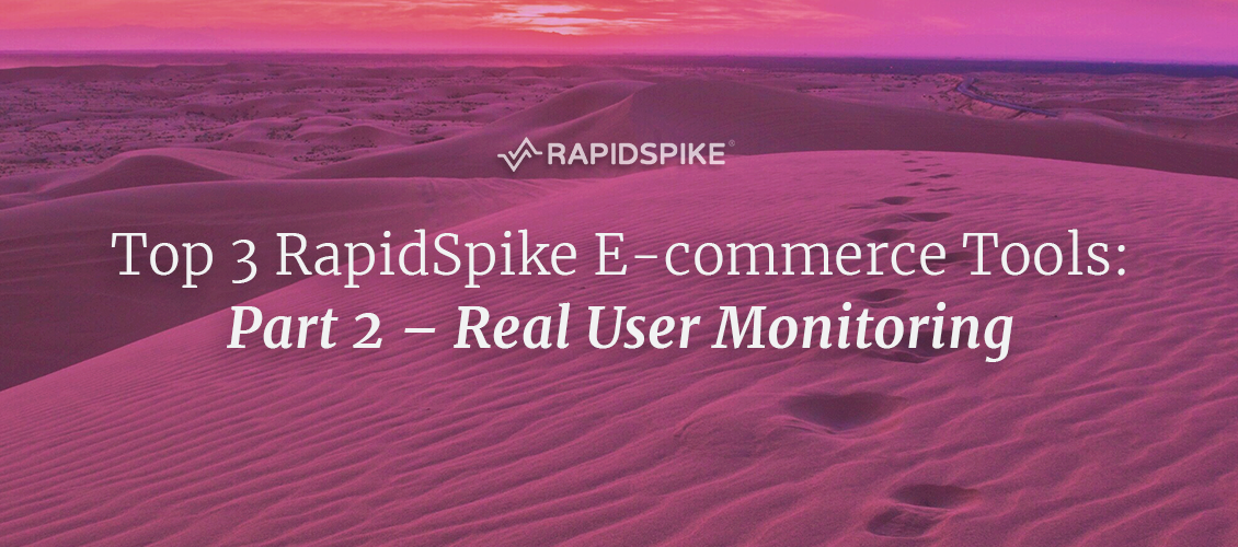 Top 3 RapidSpike E-commerce Tools: Part 2 – Real User Monitoring