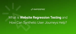 What is website regression testing and how can synthetic user journeys automate it? We explore both topics and how RapidSpike can help?