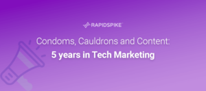 Condoms, Cauldrons and Content- 5 years in Tech Marketing